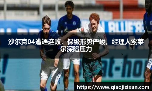 沙尔克04遭遇连败，保级形势严峻，经理人索莱尔深陷压力