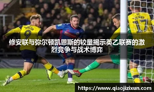 修安联与弥尔顿凯恩斯的较量揭示英乙联赛的激烈竞争与战术博弈