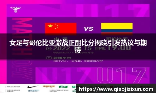 女足与哥伦比亚激战正酣比分揭晓引发热议与期待