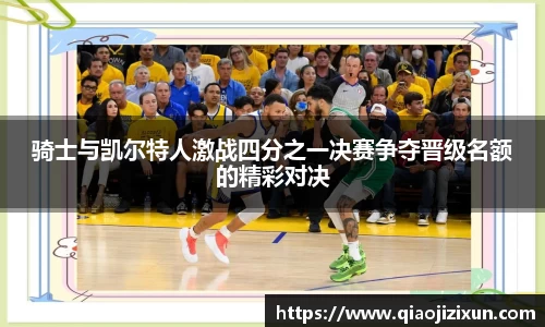 骑士与凯尔特人激战四分之一决赛争夺晋级名额的精彩对决